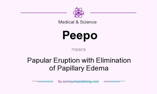 What does Peepo mean? It stands for Papular Eruption with Elimination of Papillary Edema