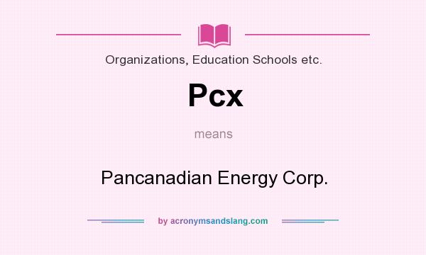 What does Pcx mean? It stands for Pancanadian Energy Corp.