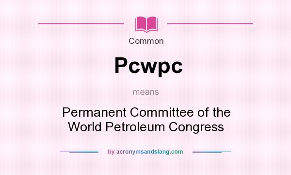 What does Pcwpc mean? It stands for Permanent Committee of the World Petroleum Congress
