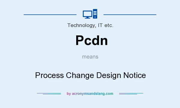 What does Pcdn mean? It stands for Process Change Design Notice