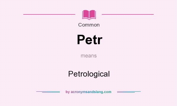 What does Petr mean? It stands for Petrological
