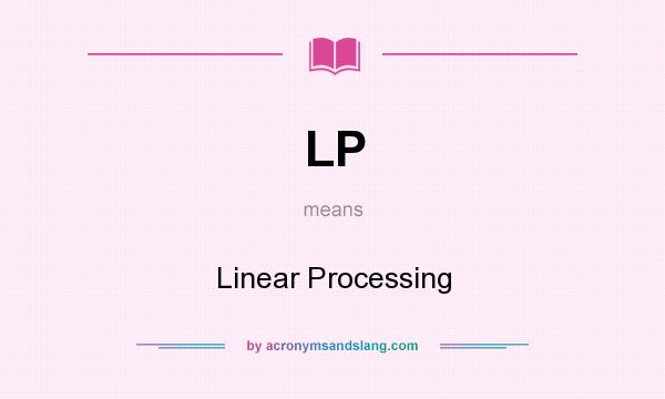 What does LP mean? It stands for Linear Processing