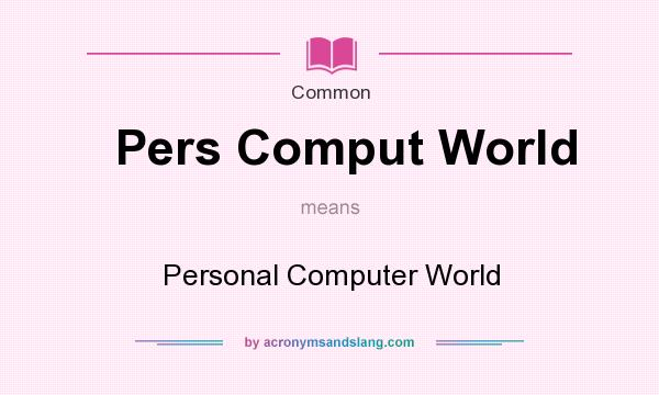 What does Pers Comput World mean? It stands for Personal Computer World