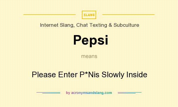 What does Pepsi mean? It stands for Please Enter P*Nis Slowly Inside