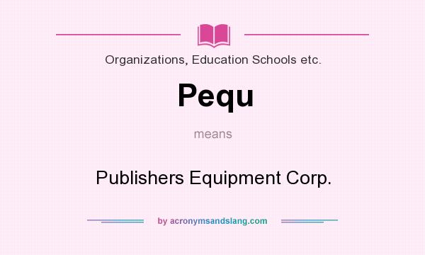 What does Pequ mean? It stands for Publishers Equipment Corp.