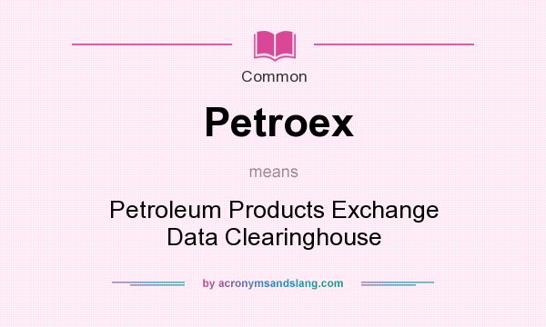 What does Petroex mean? It stands for Petroleum Products Exchange Data Clearinghouse