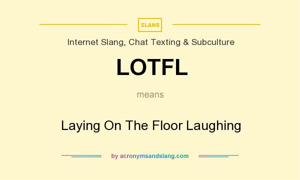 What does LOTFL mean? It stands for Laying On The Floor Laughing