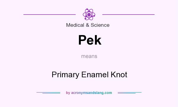 What does Pek mean? It stands for Primary Enamel Knot