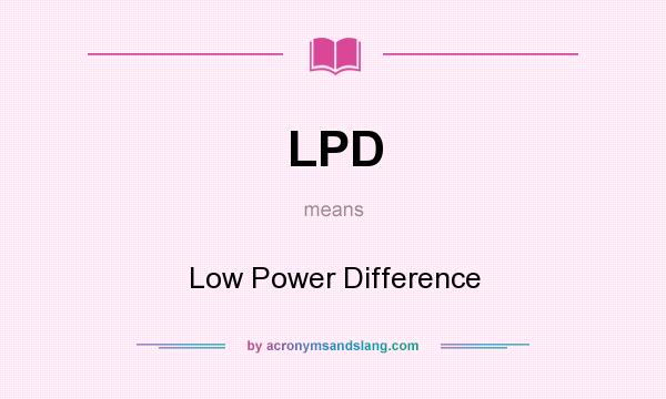 What does LPD mean? It stands for Low Power Difference