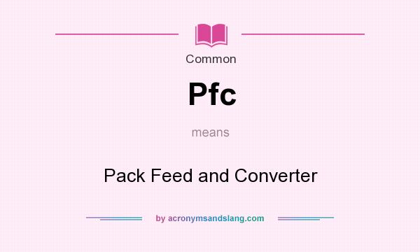 What does Pfc mean? It stands for Pack Feed and Converter
