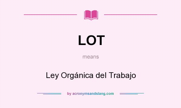 What does LOT mean? It stands for Ley Orgánica del Trabajo