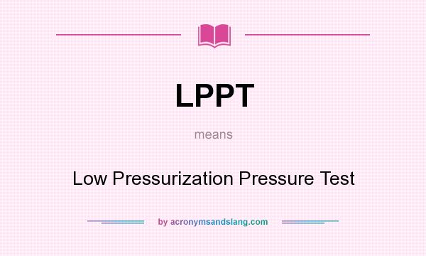 What does LPPT mean? It stands for Low Pressurization Pressure Test