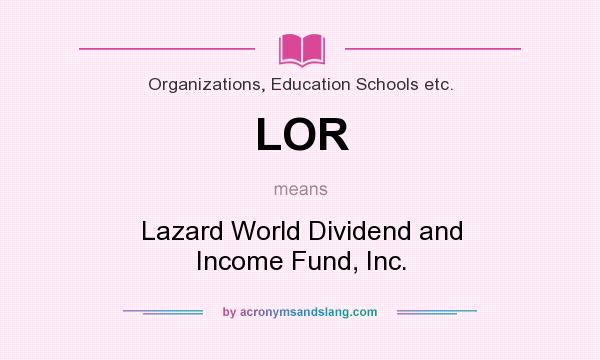 What does LOR mean? It stands for Lazard World Dividend and Income Fund, Inc.