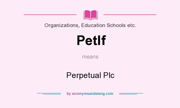 What does Petlf mean? It stands for Perpetual Plc