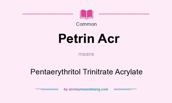 What does Petrin Acr mean? It stands for Pentaerythritol Trinitrate Acrylate