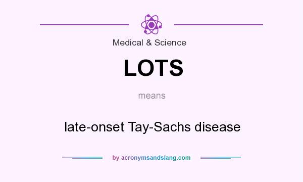 What does LOTS mean? It stands for late-onset Tay-Sachs disease