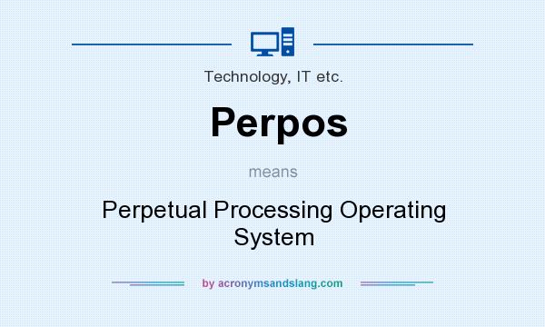 What does Perpos mean? It stands for Perpetual Processing Operating System