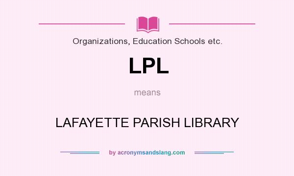 What does LPL mean? It stands for LAFAYETTE PARISH LIBRARY