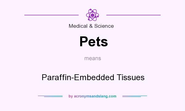 What does Pets mean? It stands for Paraffin-Embedded Tissues