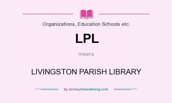 What does LPL mean? It stands for LIVINGSTON PARISH LIBRARY