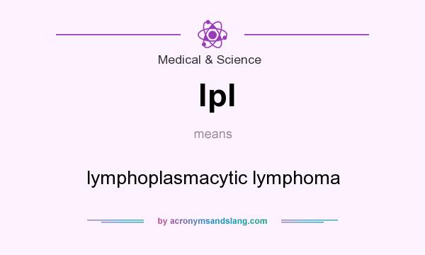 What does lpl mean? It stands for lymphoplasmacytic lymphoma