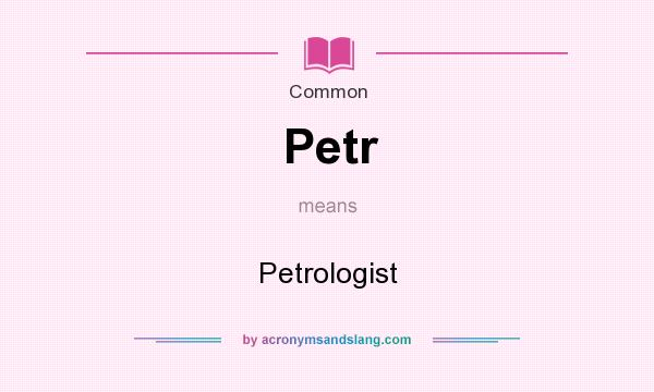 What does Petr mean? It stands for Petrologist