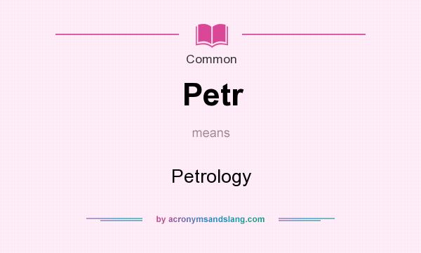 What does Petr mean? It stands for Petrology