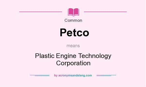 What does Petco mean? It stands for Plastic Engine Technology Corporation