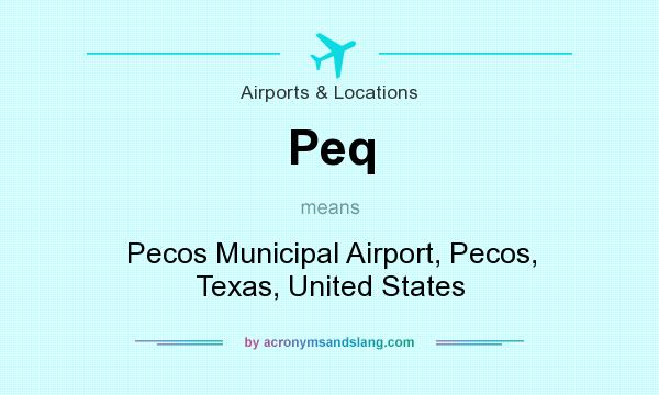 What does Peq mean? It stands for Pecos Municipal Airport, Pecos, Texas, United States