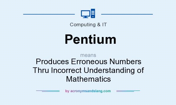 What does Pentium mean? It stands for Produces Erroneous Numbers Thru Incorrect Understanding of Mathematics