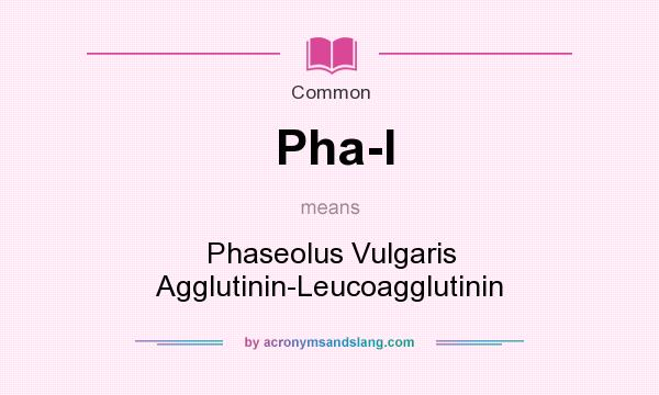 What does Pha-l mean? It stands for Phaseolus Vulgaris Agglutinin-Leucoagglutinin