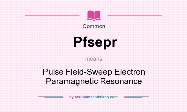 What does Pfsepr mean? It stands for Pulse Field-Sweep Electron Paramagnetic Resonance