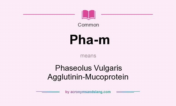 What does Pha-m mean? It stands for Phaseolus Vulgaris Agglutinin-Mucoprotein