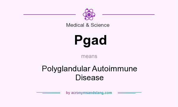 What does Pgad mean? It stands for Polyglandular Autoimmune Disease