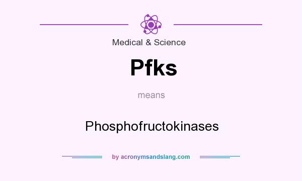 What does Pfks mean? It stands for Phosphofructokinases