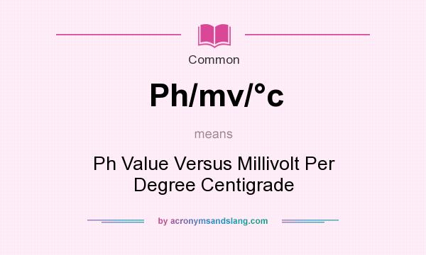 What does Ph/mv/c mean? It stands for Ph Value Versus Millivolt Per Degree Centigrade