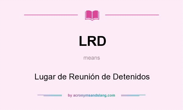 What does LRD mean? It stands for Lugar de Reunión de Detenidos