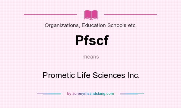 What does Pfscf mean? It stands for Prometic Life Sciences Inc.
