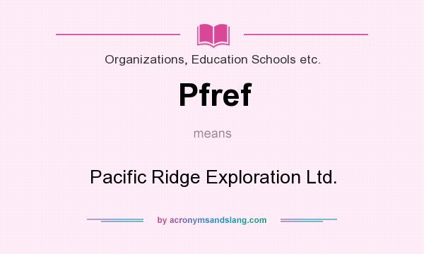 What does Pfref mean? It stands for Pacific Ridge Exploration Ltd.