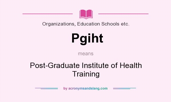 What does Pgiht mean? It stands for Post-Graduate Institute of Health Training