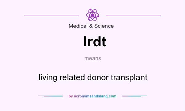 What does lrdt mean? It stands for living related donor transplant