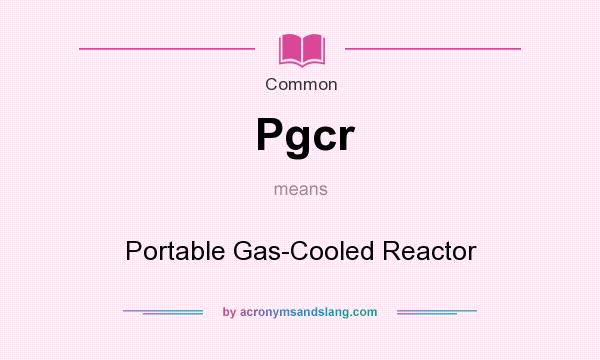 What does Pgcr mean? It stands for Portable Gas-Cooled Reactor