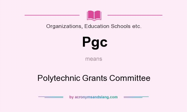 What does Pgc mean? It stands for Polytechnic Grants Committee
