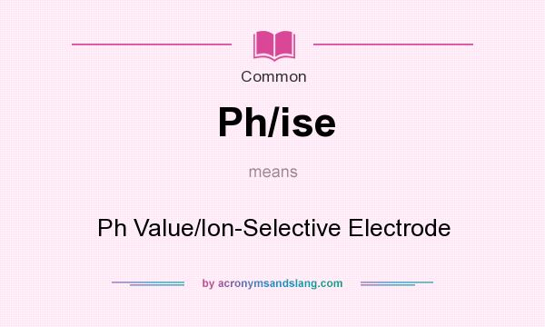 What does Ph/ise mean? It stands for Ph Value/Ion-Selective Electrode