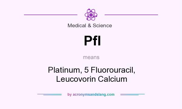 What does Pfl mean? It stands for Platinum, 5 Fluorouracil, Leucovorin Calcium