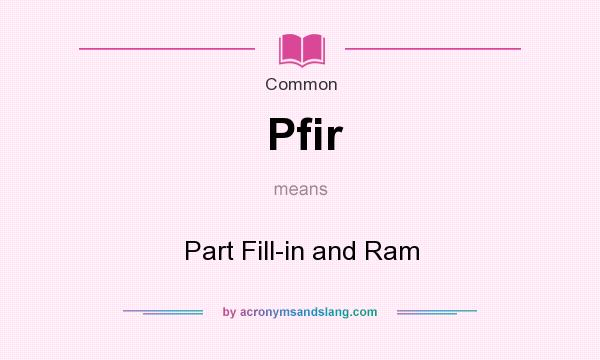 What does Pfir mean? It stands for Part Fill-in and Ram