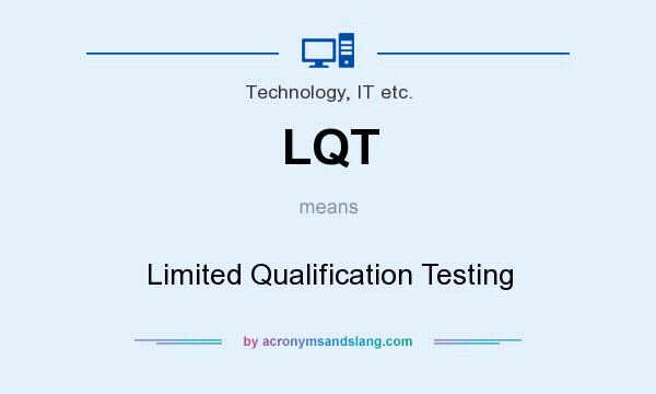 What does LQT mean? It stands for Limited Qualification Testing
