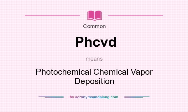 What does Phcvd mean? It stands for Photochemical Chemical Vapor Deposition