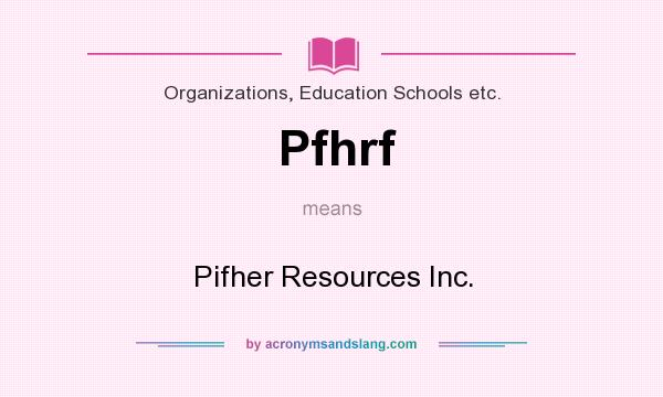 What does Pfhrf mean? It stands for Pifher Resources Inc.