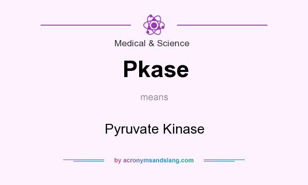 What does Pkase mean? It stands for Pyruvate Kinase